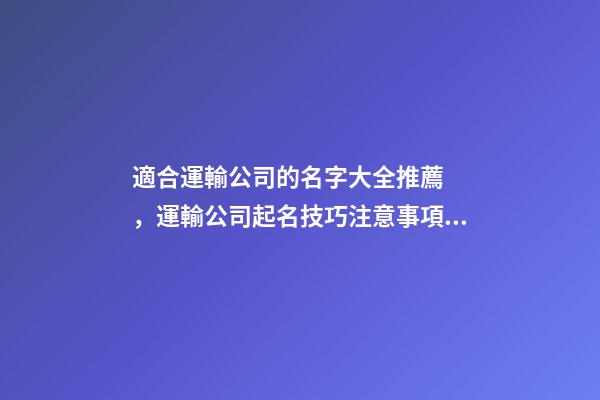 適合運輸公司的名字大全推薦，運輸公司起名技巧注意事項？-第1張-公司起名-玄機派